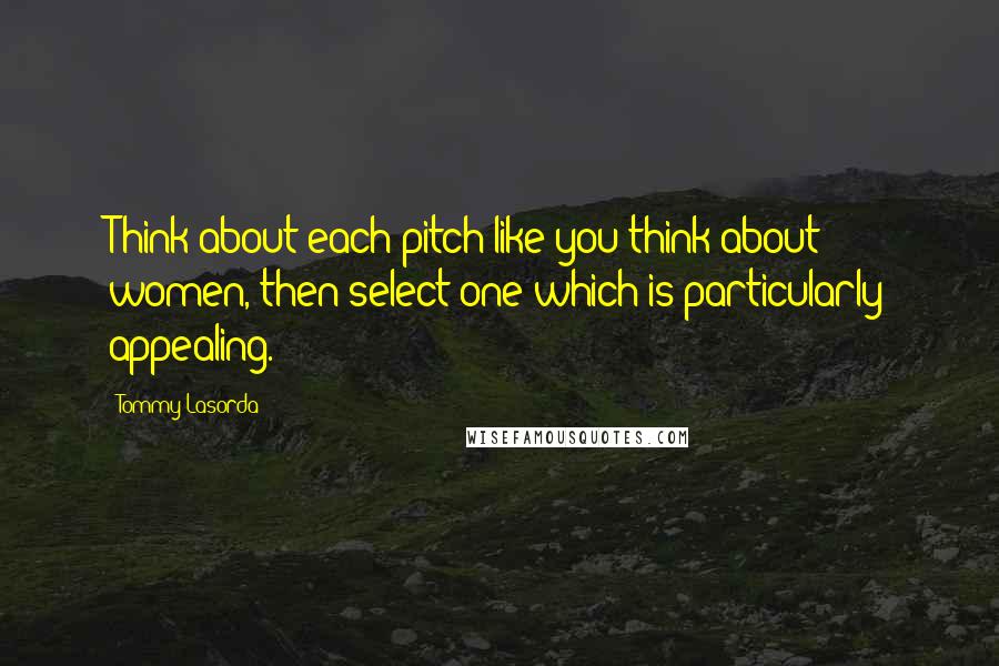 Tommy Lasorda Quotes: Think about each pitch like you think about women, then select one which is particularly appealing.