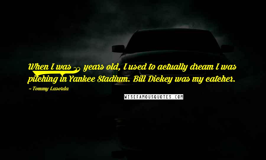 Tommy Lasorda Quotes: When I was 15 years old, I used to actually dream I was pitching in Yankee Stadium. Bill Dickey was my catcher.