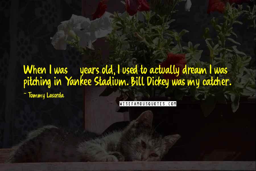 Tommy Lasorda Quotes: When I was 15 years old, I used to actually dream I was pitching in Yankee Stadium. Bill Dickey was my catcher.