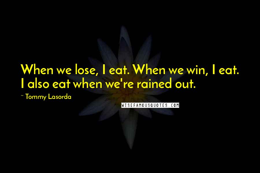 Tommy Lasorda Quotes: When we lose, I eat. When we win, I eat. I also eat when we're rained out.