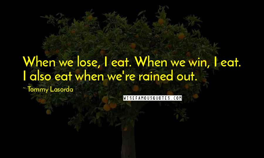 Tommy Lasorda Quotes: When we lose, I eat. When we win, I eat. I also eat when we're rained out.