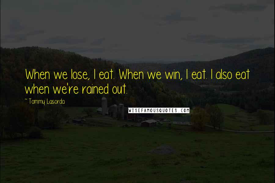 Tommy Lasorda Quotes: When we lose, I eat. When we win, I eat. I also eat when we're rained out.