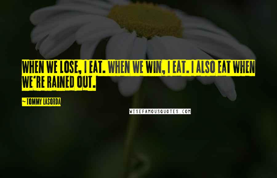 Tommy Lasorda Quotes: When we lose, I eat. When we win, I eat. I also eat when we're rained out.