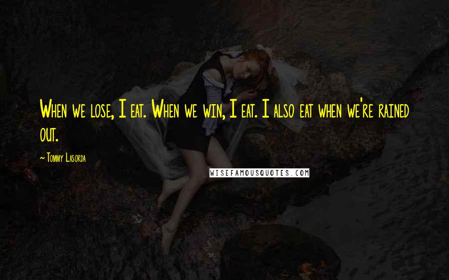 Tommy Lasorda Quotes: When we lose, I eat. When we win, I eat. I also eat when we're rained out.