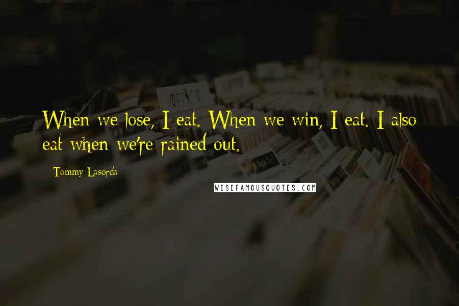 Tommy Lasorda Quotes: When we lose, I eat. When we win, I eat. I also eat when we're rained out.