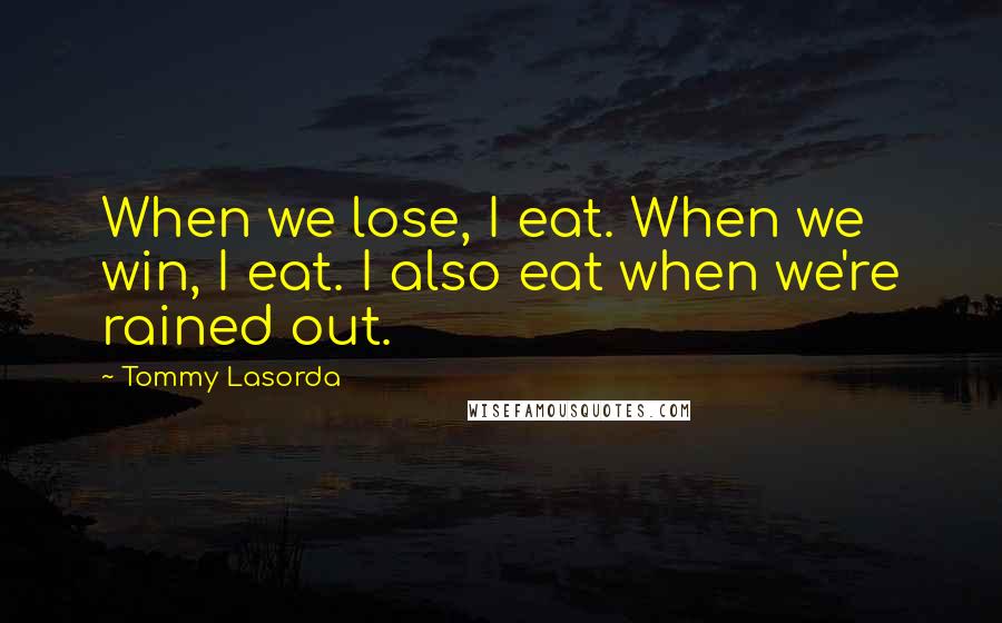 Tommy Lasorda Quotes: When we lose, I eat. When we win, I eat. I also eat when we're rained out.