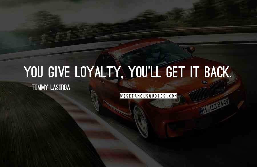 Tommy Lasorda Quotes: You give loyalty, you'll get it back.