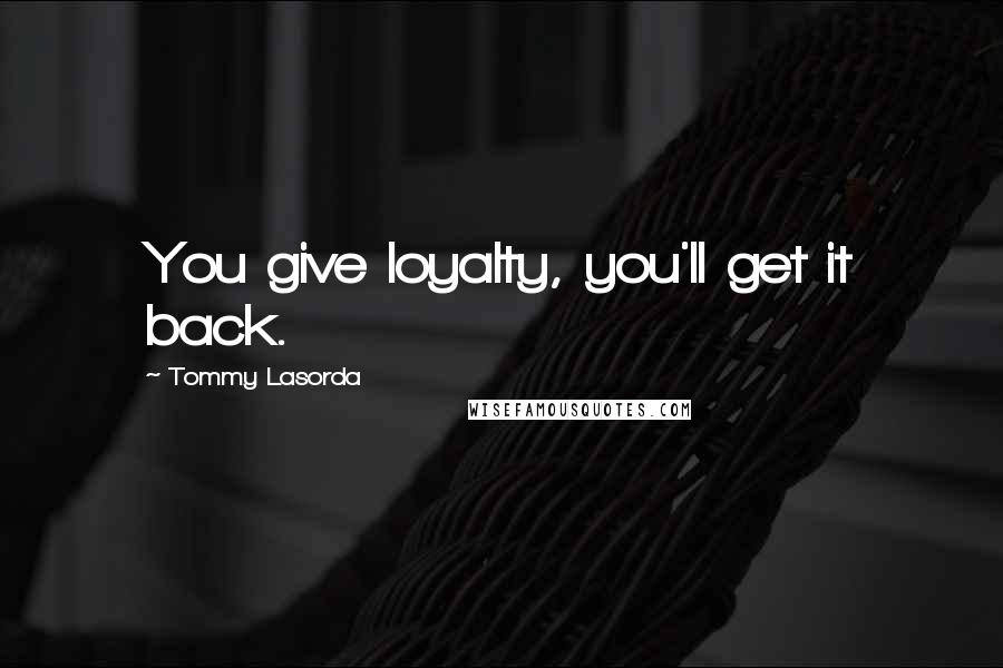 Tommy Lasorda Quotes: You give loyalty, you'll get it back.