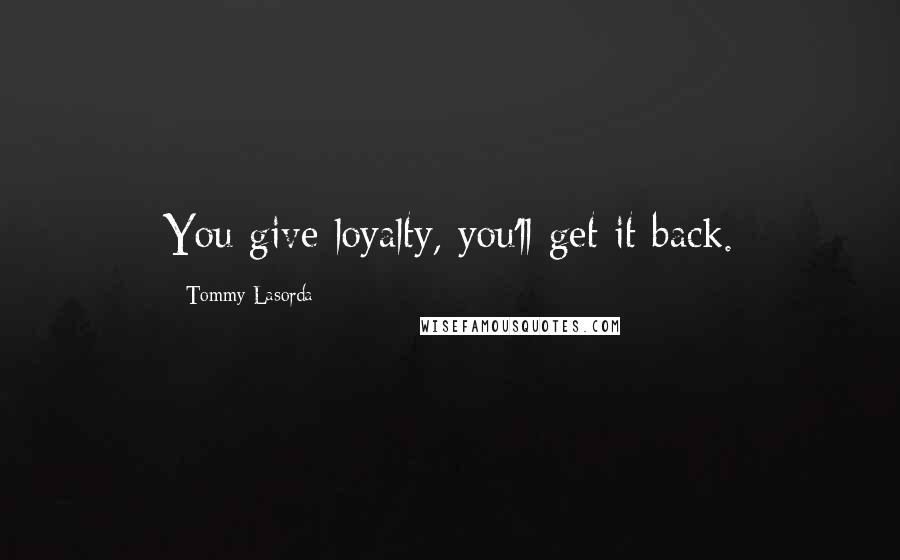 Tommy Lasorda Quotes: You give loyalty, you'll get it back.