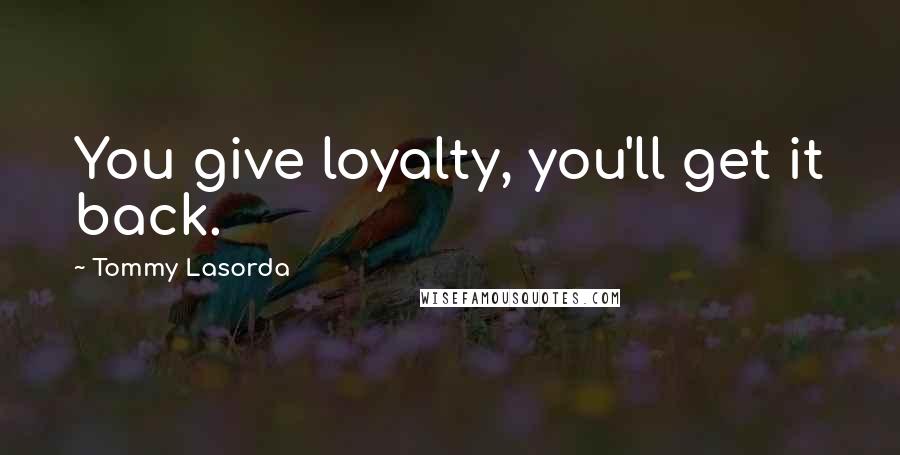 Tommy Lasorda Quotes: You give loyalty, you'll get it back.