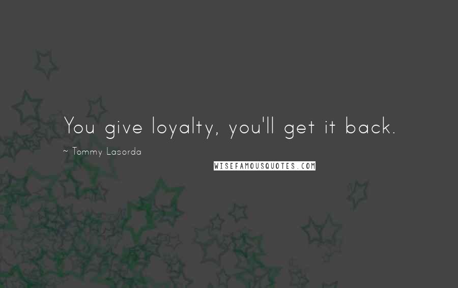 Tommy Lasorda Quotes: You give loyalty, you'll get it back.