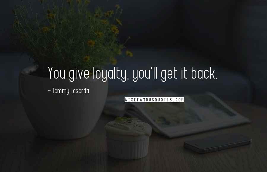 Tommy Lasorda Quotes: You give loyalty, you'll get it back.