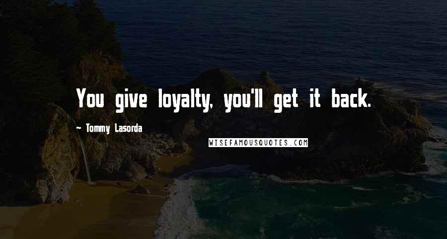Tommy Lasorda Quotes: You give loyalty, you'll get it back.