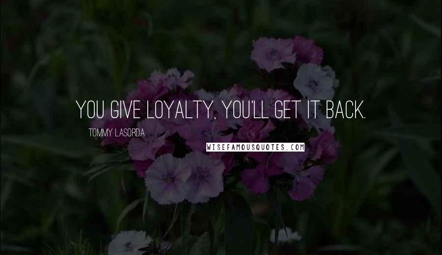 Tommy Lasorda Quotes: You give loyalty, you'll get it back.