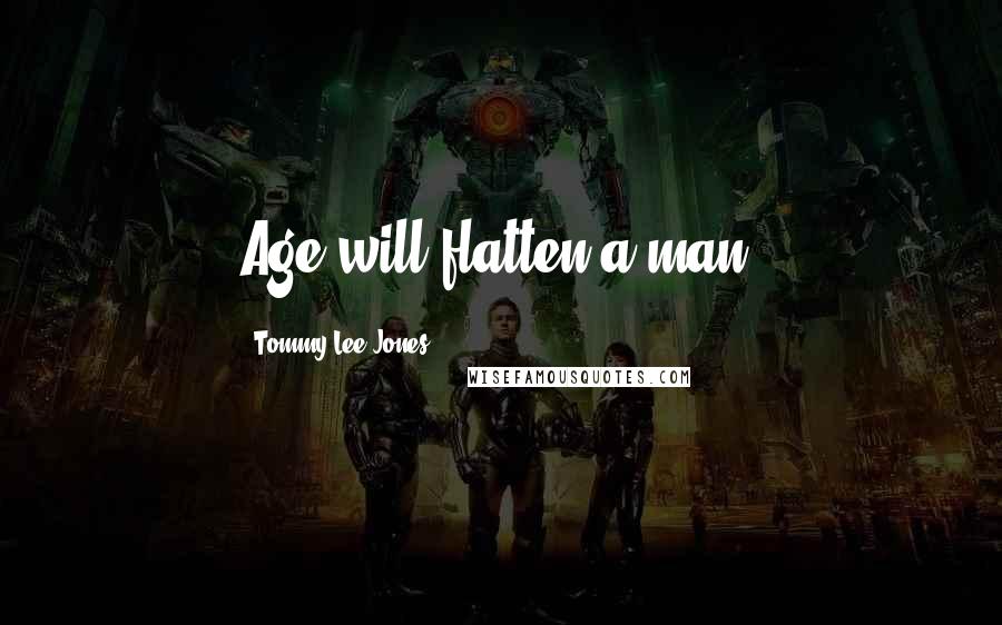Tommy Lee Jones Quotes: Age will flatten a man.