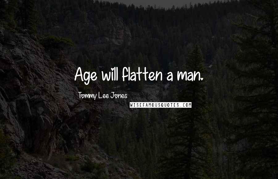 Tommy Lee Jones Quotes: Age will flatten a man.