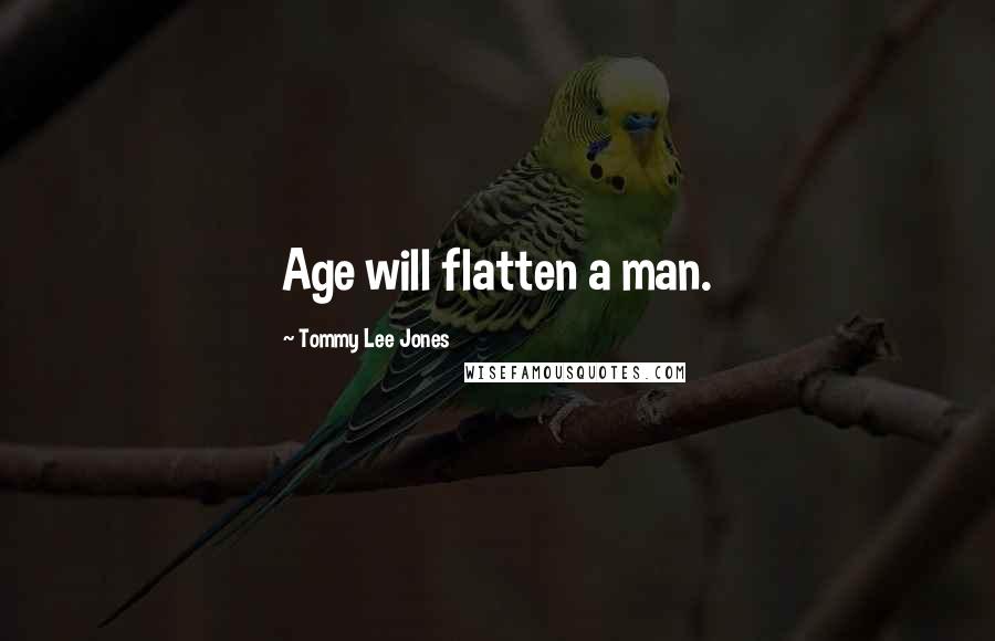 Tommy Lee Jones Quotes: Age will flatten a man.