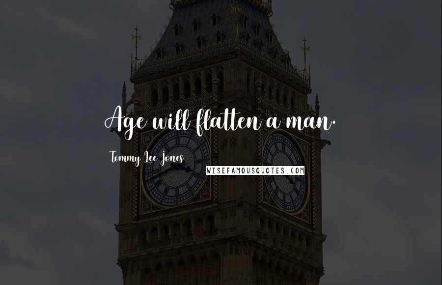 Tommy Lee Jones Quotes: Age will flatten a man.