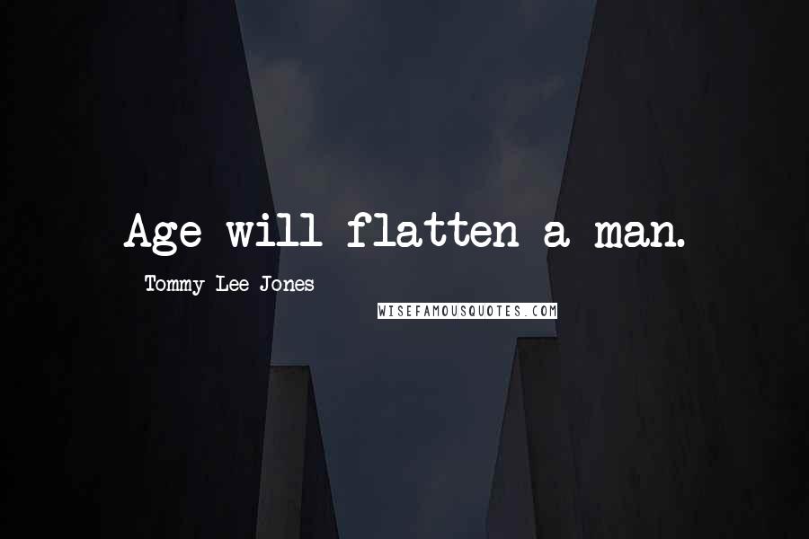 Tommy Lee Jones Quotes: Age will flatten a man.