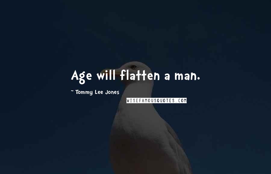 Tommy Lee Jones Quotes: Age will flatten a man.