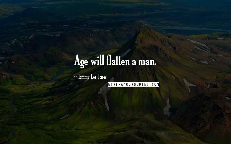 Tommy Lee Jones Quotes: Age will flatten a man.