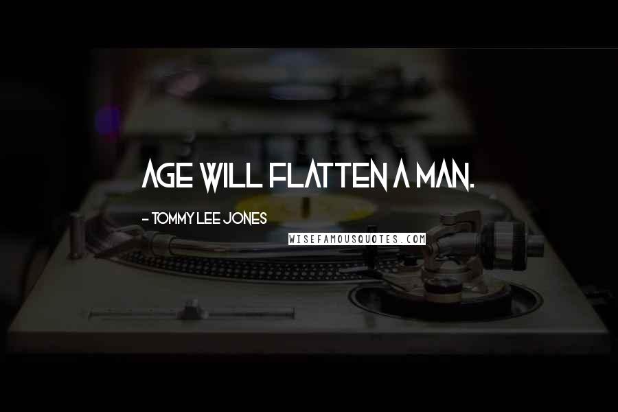 Tommy Lee Jones Quotes: Age will flatten a man.