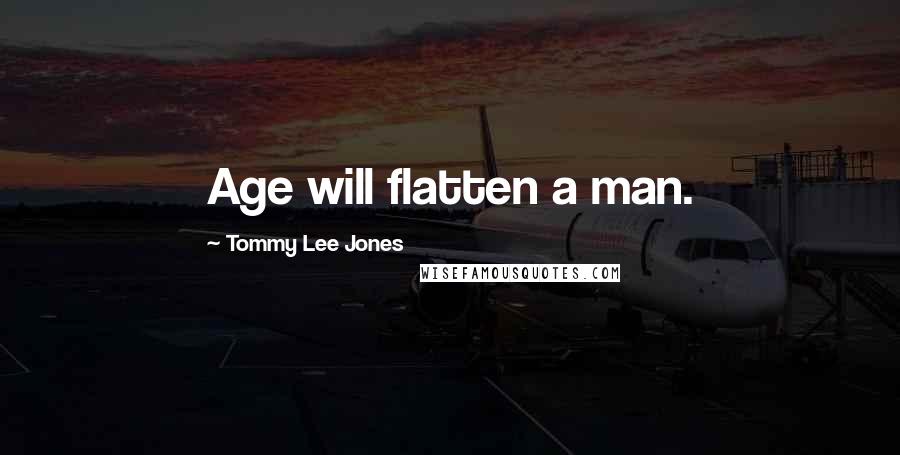 Tommy Lee Jones Quotes: Age will flatten a man.