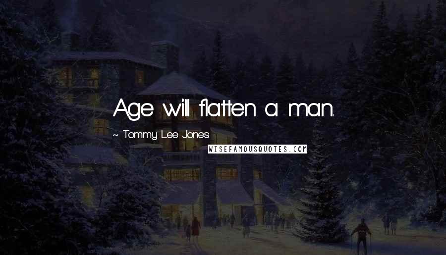 Tommy Lee Jones Quotes: Age will flatten a man.