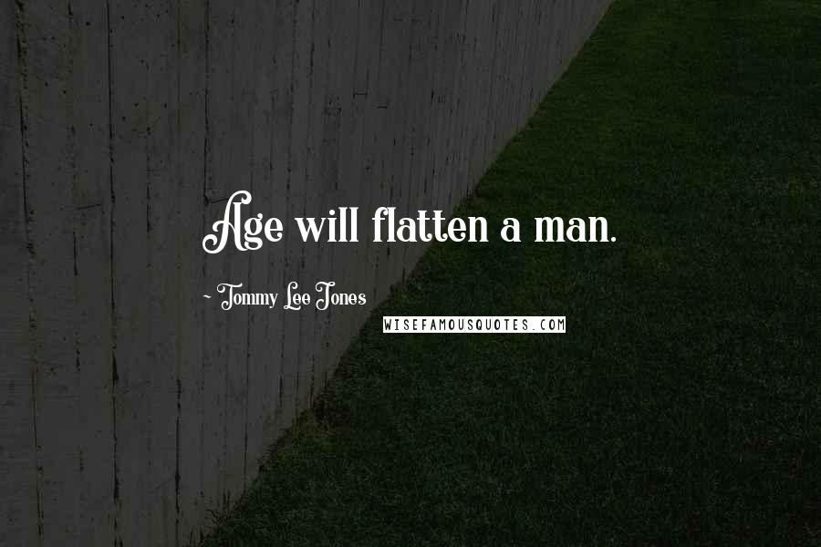 Tommy Lee Jones Quotes: Age will flatten a man.