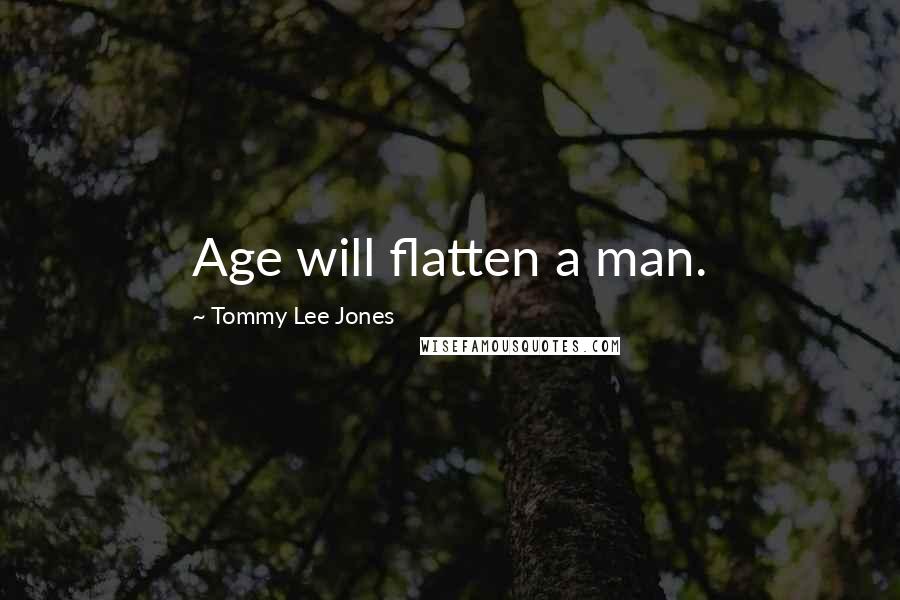 Tommy Lee Jones Quotes: Age will flatten a man.