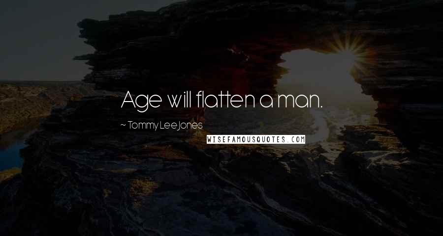 Tommy Lee Jones Quotes: Age will flatten a man.