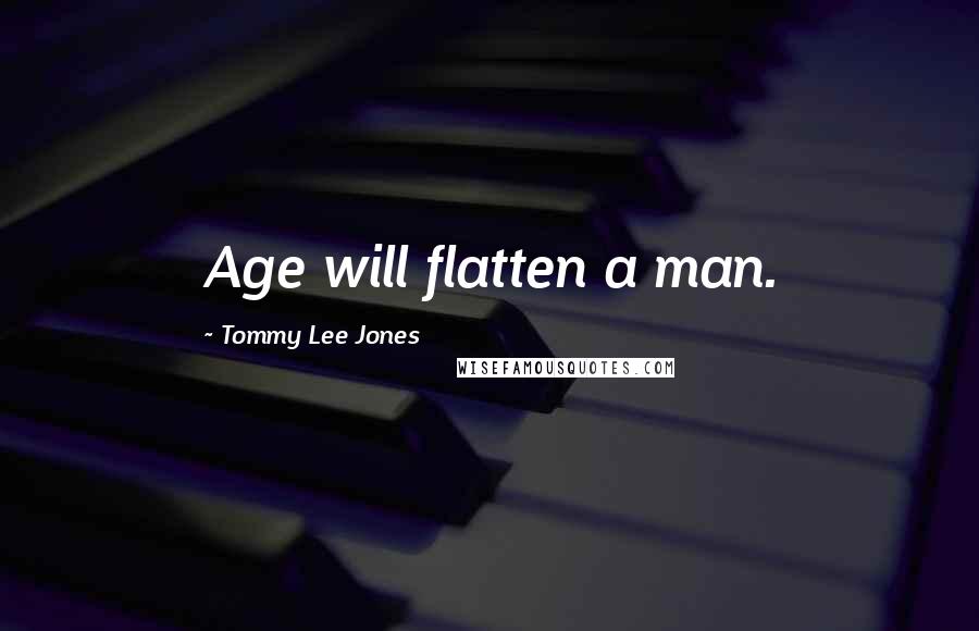 Tommy Lee Jones Quotes: Age will flatten a man.