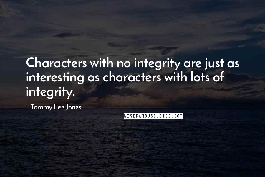 Tommy Lee Jones Quotes: Characters with no integrity are just as interesting as characters with lots of integrity.