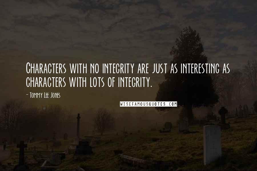Tommy Lee Jones Quotes: Characters with no integrity are just as interesting as characters with lots of integrity.