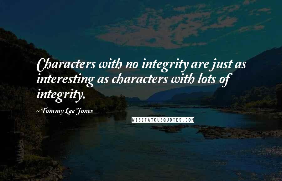 Tommy Lee Jones Quotes: Characters with no integrity are just as interesting as characters with lots of integrity.