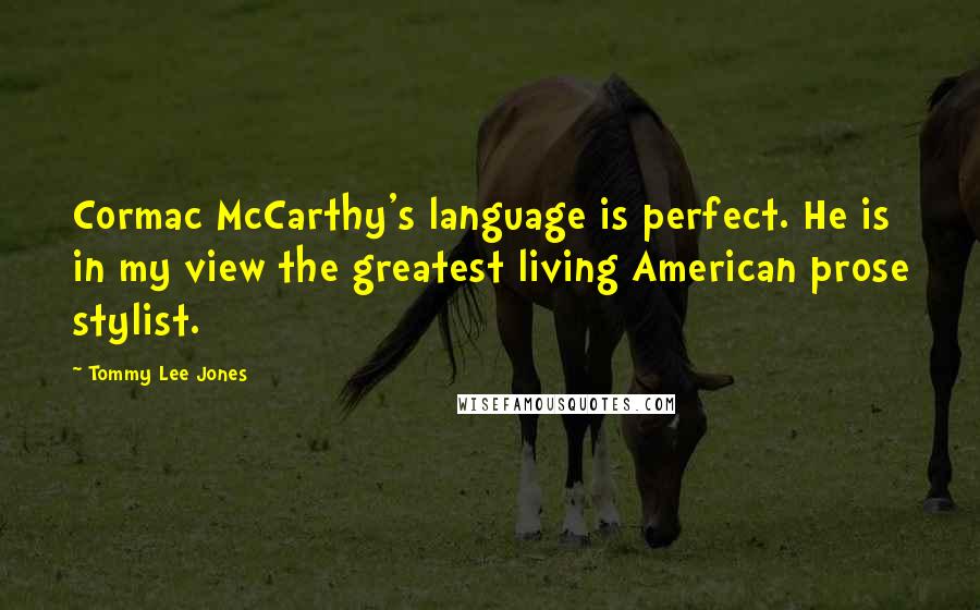 Tommy Lee Jones Quotes: Cormac McCarthy's language is perfect. He is in my view the greatest living American prose stylist.