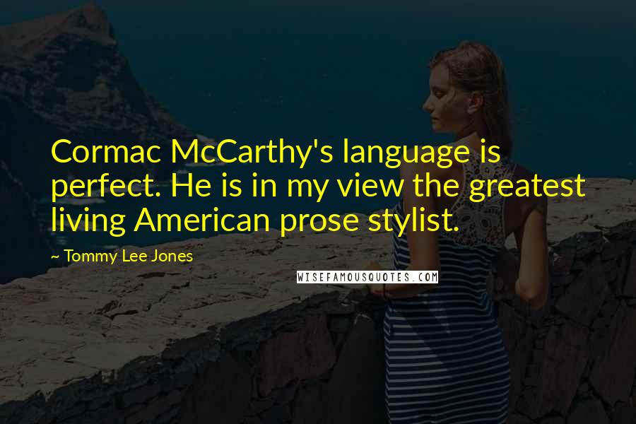 Tommy Lee Jones Quotes: Cormac McCarthy's language is perfect. He is in my view the greatest living American prose stylist.