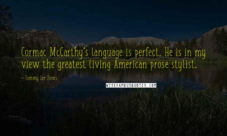 Tommy Lee Jones Quotes: Cormac McCarthy's language is perfect. He is in my view the greatest living American prose stylist.