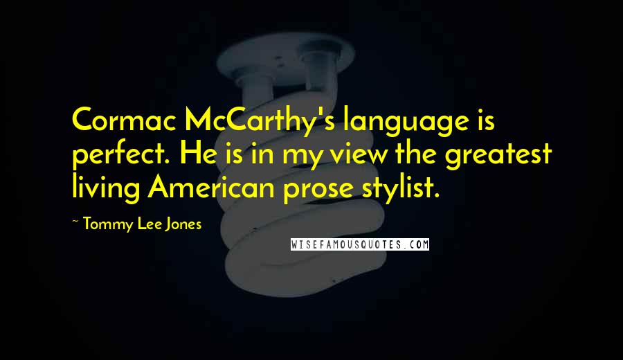 Tommy Lee Jones Quotes: Cormac McCarthy's language is perfect. He is in my view the greatest living American prose stylist.