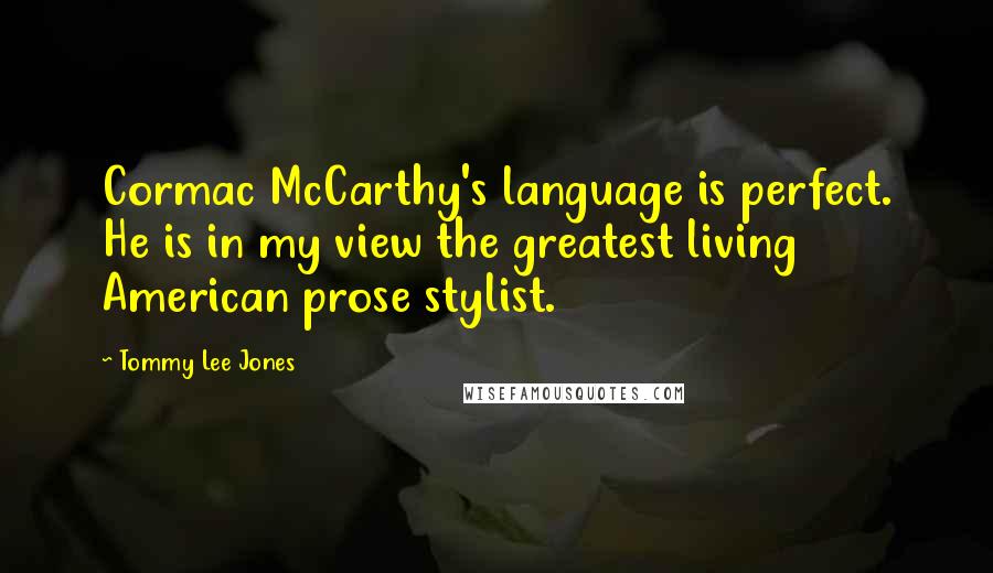 Tommy Lee Jones Quotes: Cormac McCarthy's language is perfect. He is in my view the greatest living American prose stylist.