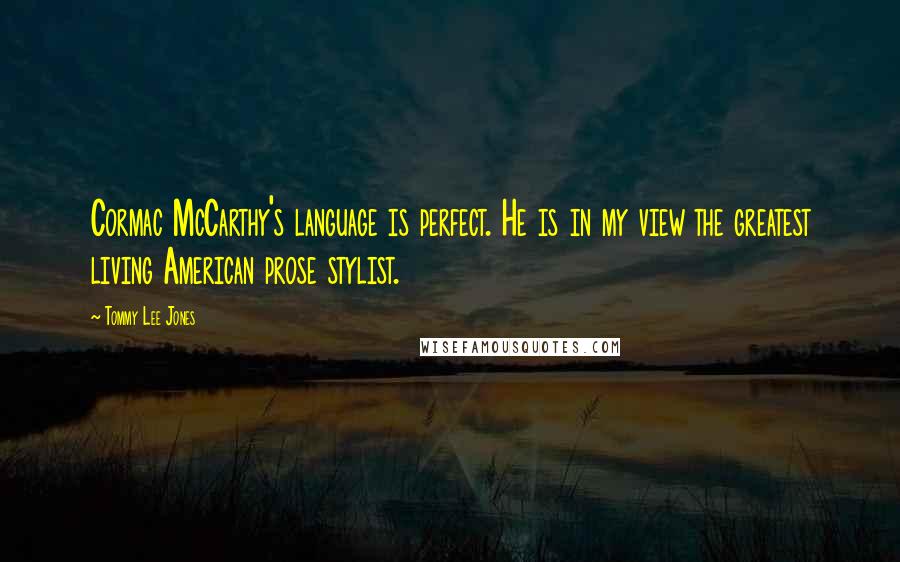 Tommy Lee Jones Quotes: Cormac McCarthy's language is perfect. He is in my view the greatest living American prose stylist.