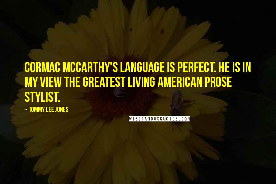 Tommy Lee Jones Quotes: Cormac McCarthy's language is perfect. He is in my view the greatest living American prose stylist.