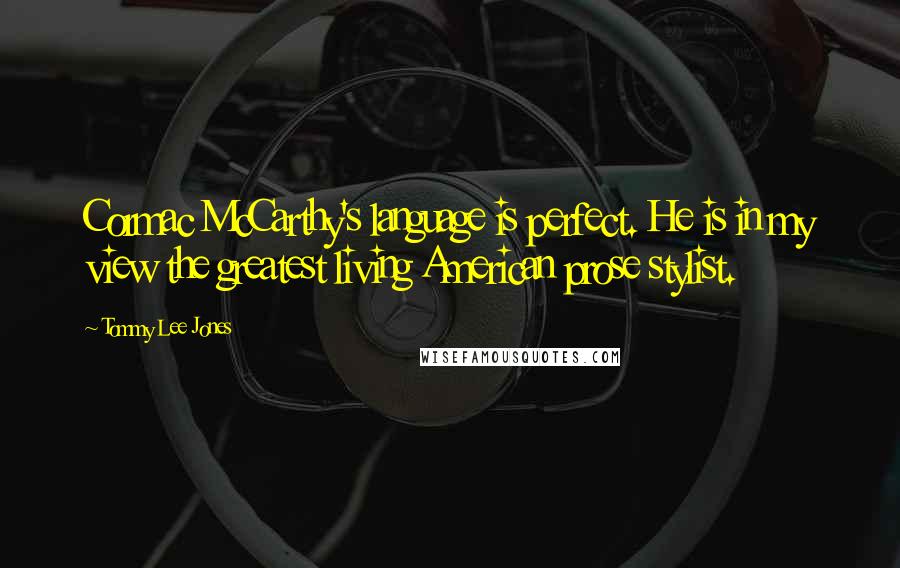 Tommy Lee Jones Quotes: Cormac McCarthy's language is perfect. He is in my view the greatest living American prose stylist.