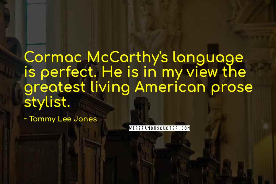 Tommy Lee Jones Quotes: Cormac McCarthy's language is perfect. He is in my view the greatest living American prose stylist.