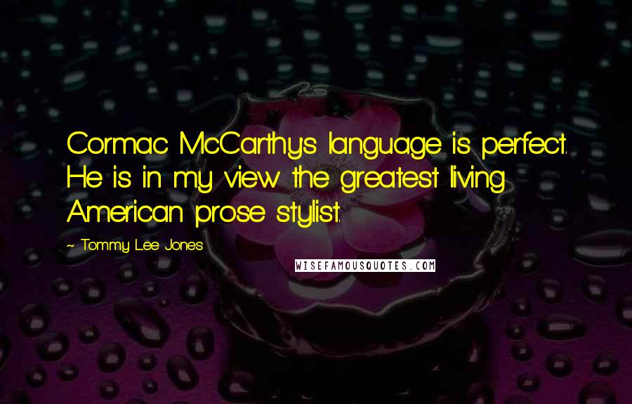 Tommy Lee Jones Quotes: Cormac McCarthy's language is perfect. He is in my view the greatest living American prose stylist.