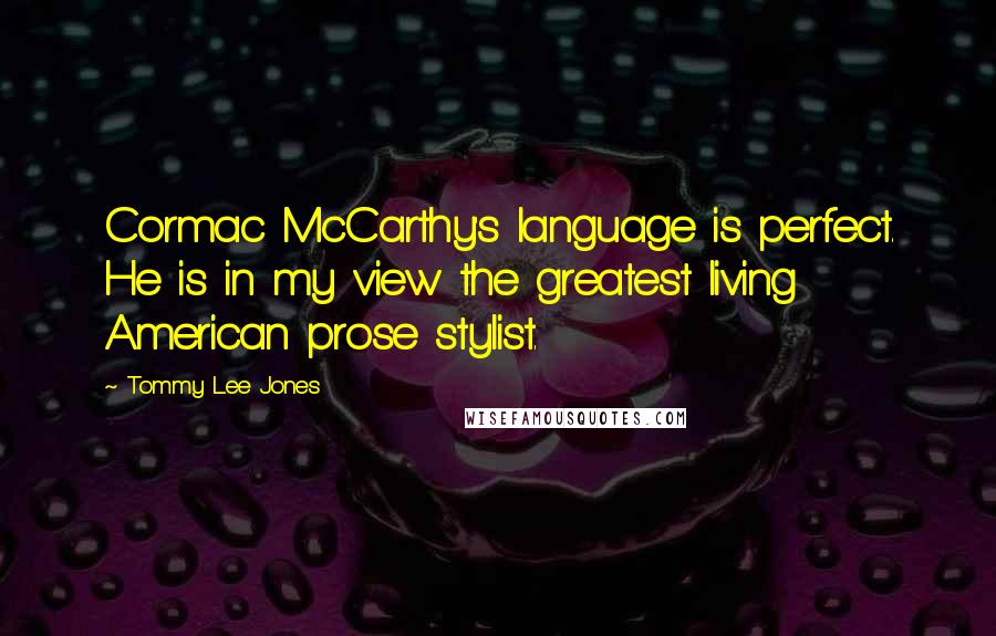 Tommy Lee Jones Quotes: Cormac McCarthy's language is perfect. He is in my view the greatest living American prose stylist.