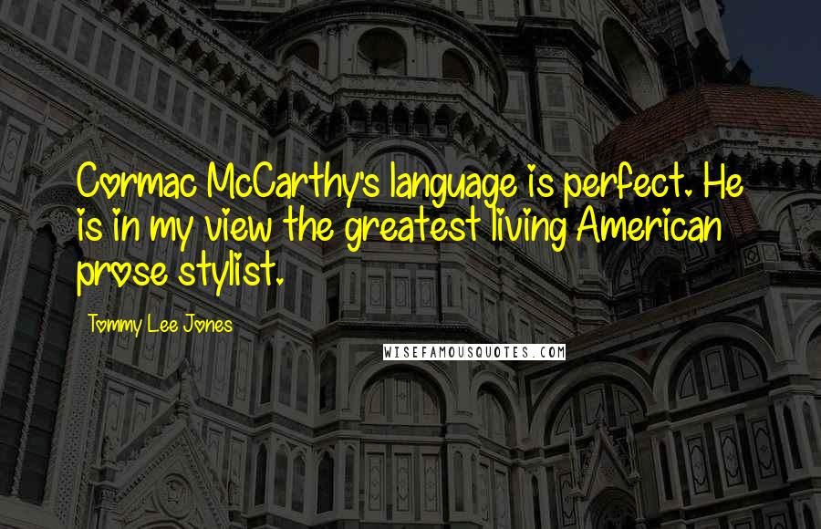 Tommy Lee Jones Quotes: Cormac McCarthy's language is perfect. He is in my view the greatest living American prose stylist.