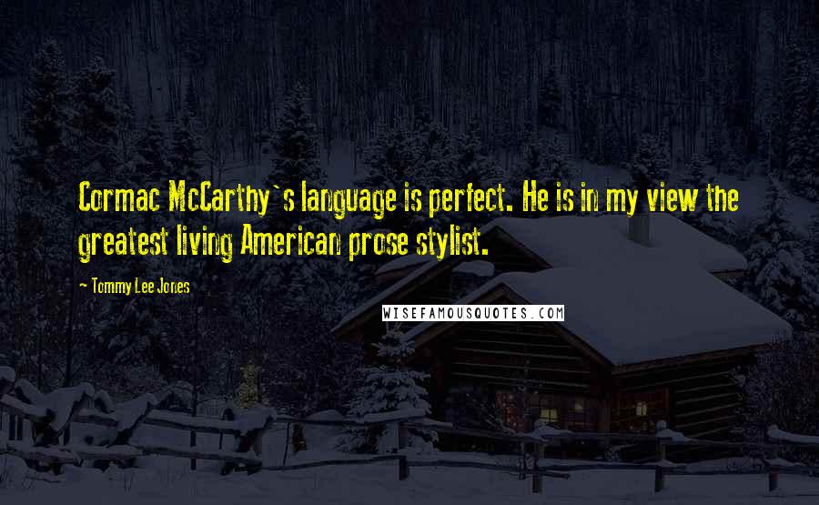 Tommy Lee Jones Quotes: Cormac McCarthy's language is perfect. He is in my view the greatest living American prose stylist.