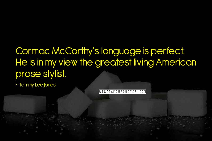 Tommy Lee Jones Quotes: Cormac McCarthy's language is perfect. He is in my view the greatest living American prose stylist.