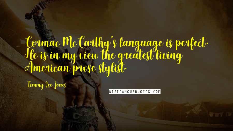 Tommy Lee Jones Quotes: Cormac McCarthy's language is perfect. He is in my view the greatest living American prose stylist.